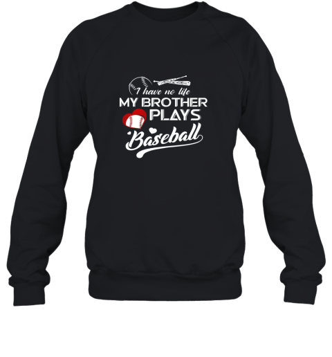 I Have No Life My Brother Plays Baseball Shirt Funny Gifts Sweatshirt