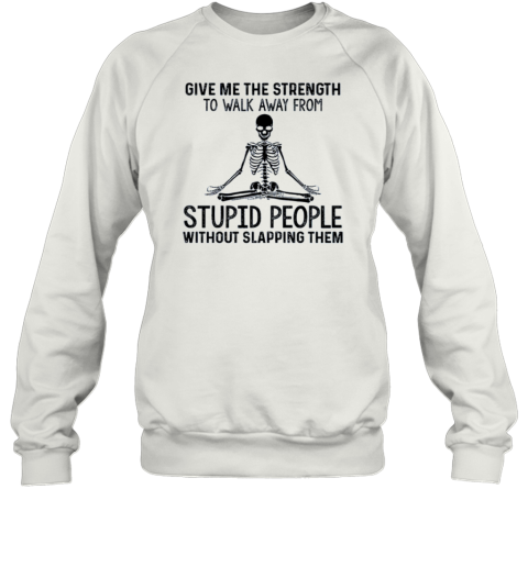 Give Me The Strength To Walk Away From Stupid People – Yoga Skeleton Sweatshirt