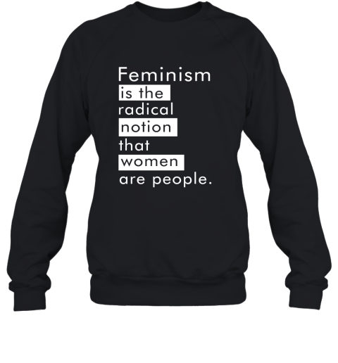 Feminism Is The Radical Notion That Women People Sweatshirt