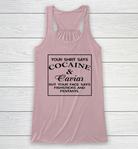 Your Shirt Says Cocaine And Caviar Shirt But Your Face Says Fishsticks And Fentanyl Racerback Tank 4