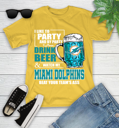 NFL I Like To Party And By Party I Mean Drink Beer and Watch My Miami Dolphins Beat Your Team's Ass Football Youth T-Shirt 10