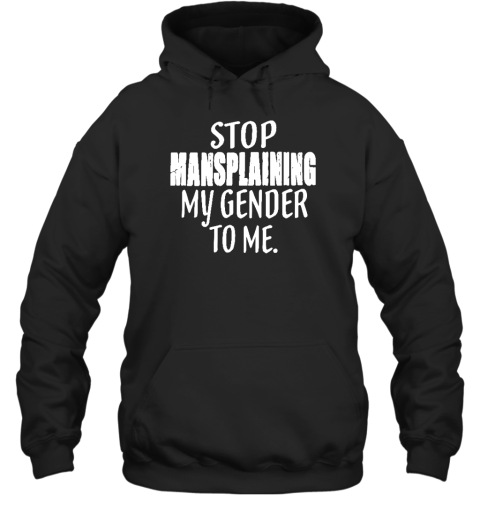 Stop Mansplaining My Gender To Me Hoodie