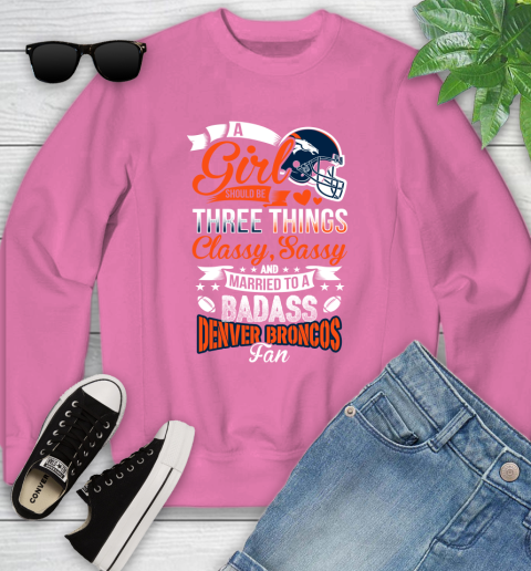 Denver Broncos NFL Football A Girl Should Be Three Things Classy Sassy And A Be Badass Fan Youth Sweatshirt 6