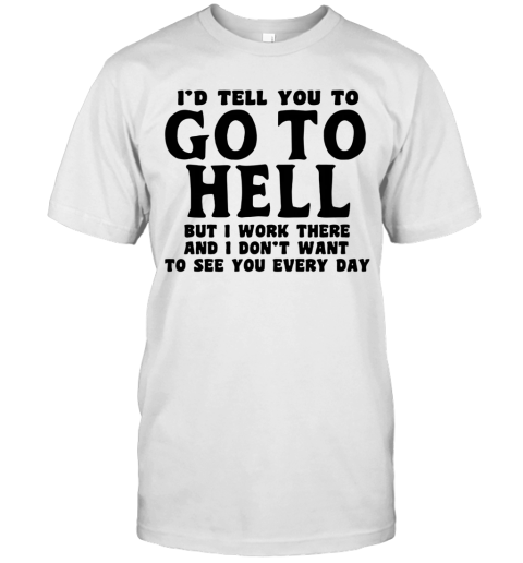 I'd Tell You To Go To Hell T-Shirt