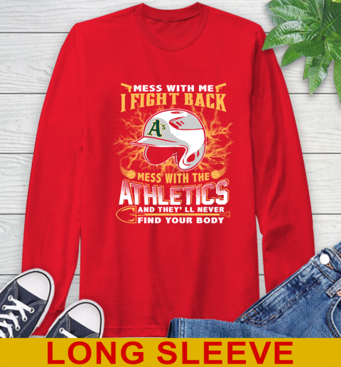 MLB Baseball Oakland Athletics Mess With Me I Fight Back Mess With My Team And They'll Never Find Your Body Shirt Long Sleeve T-Shirt 12