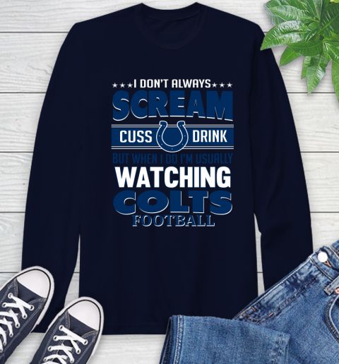 Indianapolis Colts NFL Football I Scream Cuss Drink When I'm Watching My Team Long Sleeve T-Shirt 3