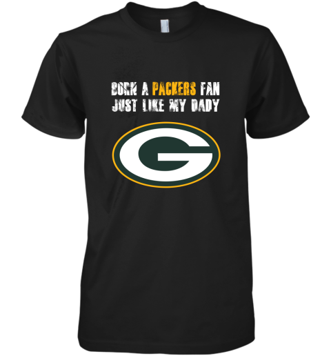 Green Bay Packers Born A Packers Fan Just Like My Daddy Premium Men's T-Shirt