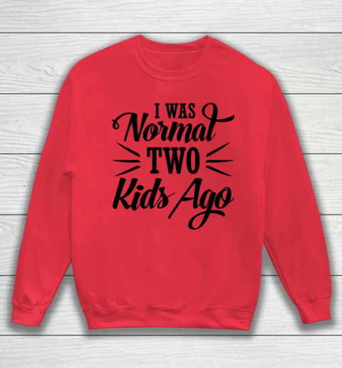 I was normal two kids ago Mother's Day Gift Sweatshirt 6