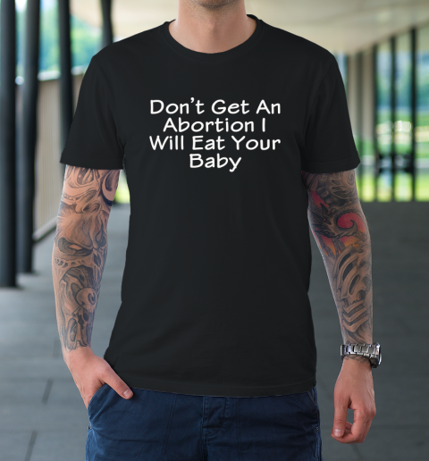 Don't Get An Abortion I Will Eat Your Baby T-Shirt