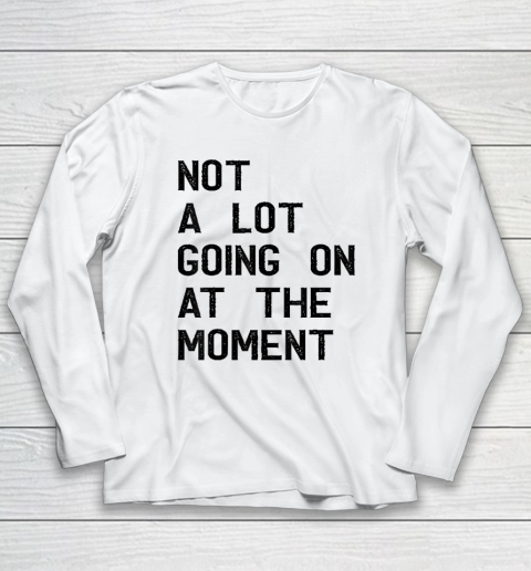 Not A Lot Going On At The Moment Funny Long Sleeve T-Shirt