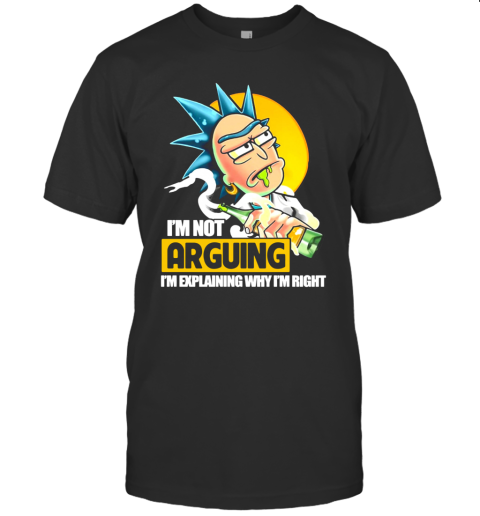 Rick Sanchez I'm Not Arguing I'm Explaining Why I'm Right T-Shirt