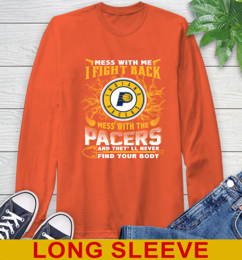 NBA Basketball Indiana Pacers Mess With Me I Fight Back Mess With My Team And They'll Never Find Your Body Shirt Long Sleeve T-Shirt 4