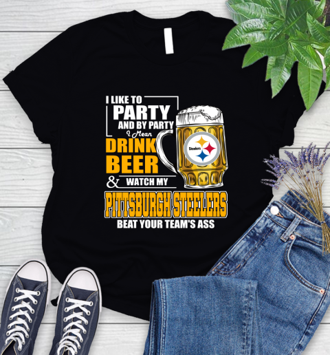 NFL I Like To Party And By Party I Mean Drink Beer and Watch My Pittsburgh Steelers Beat Your Team's Ass Football Women's T-Shirt