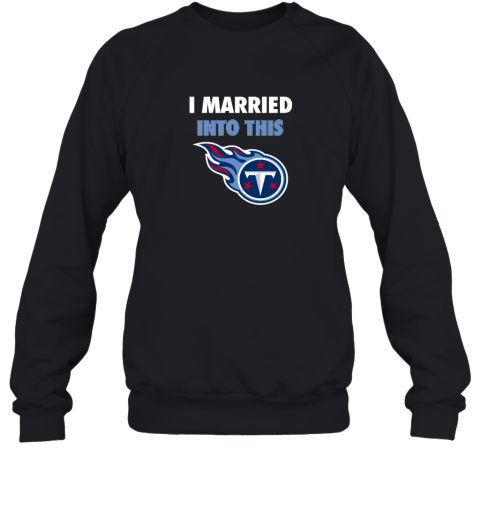 I Married Into This Tennessee Titans Sweatshirt