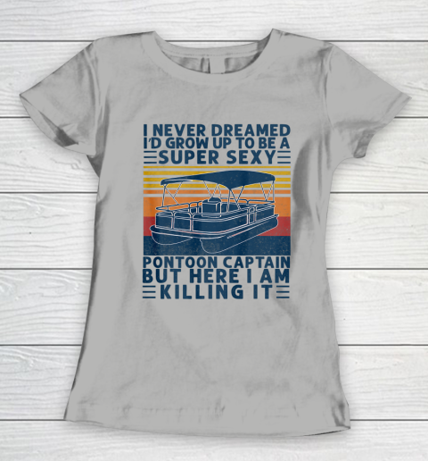 I Never Dreamed I d Grow Up to be Super Sexy Pontoon Captain Women's T-Shirt 8