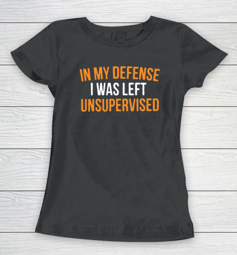In My Defense I Was Left Unsupervised Sarcastic Novelty Women's T-Shirt