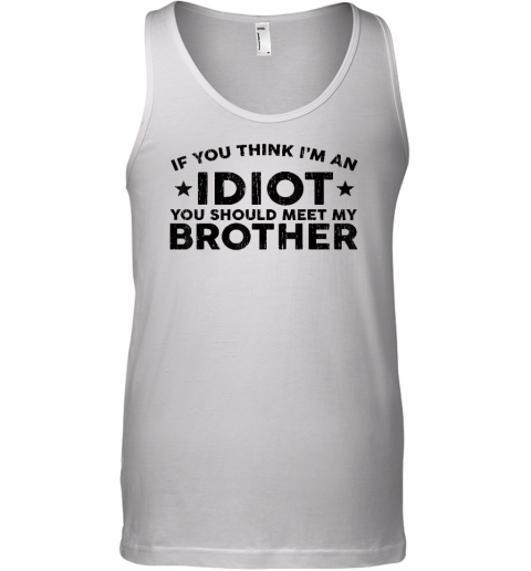 If You Think I'm An idiot You Should Meet My Brother Funny Tank Top