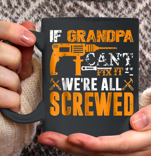 Grandpa Funny Gift Apparel  If Grandpa Can't Fix It We're All Screwed Gift Ceramic Mug 11oz