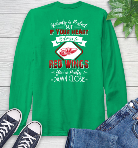 NHL Hockey Detroit Red Wings Nobody Is Perfect But If Your Heart Belongs To Red Wings You're Pretty Damn Close Shirt Long Sleeve T-Shirt 9