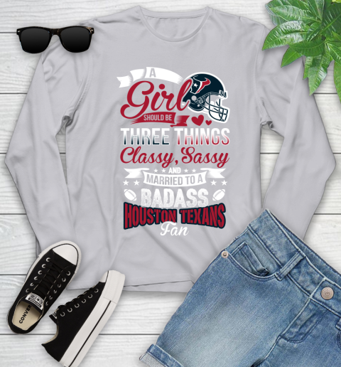 Houston Texans NFL Football A Girl Should Be Three Things Classy Sassy And A Be Badass Fan Youth Long Sleeve 5