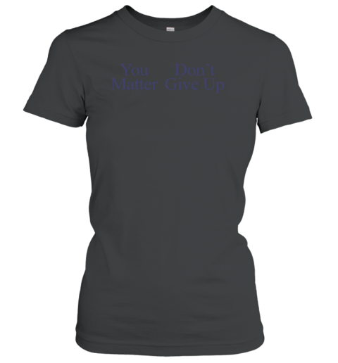 You Matter Don't Give Up Women's T-Shirt