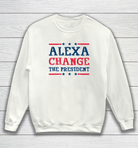 Alexa Change The President Funny Quote Humor Sweatshirt