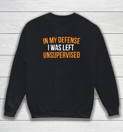 In My Defense I Was Left Unsupervised Sarcastic Novelty Sweatshirt