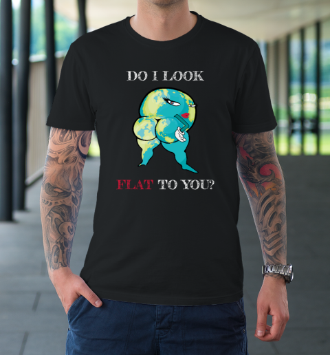 Do I Look Flat To You Anti Flat Thick Earth T-Shirt