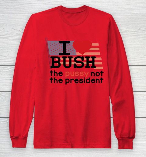 I Love Bush  I Heart Bush The Pussy Not The President Long Sleeve T-Shirt 7