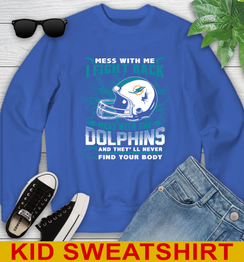NFL Football Miami Dolphins Mess With Me I Fight Back Mess With My Team And They'll Never Find Your Body Shirt Youth Sweatshirt 6