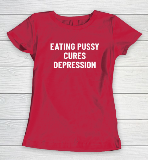Eating Pussy Cures Depression Women's T-Shirt 7