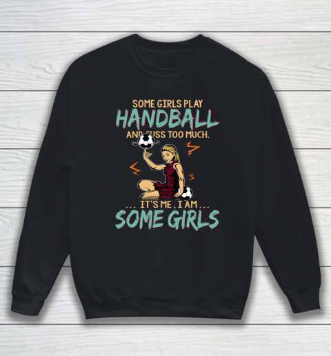 Some Girls Play HANDBALL And Cuss Too Much. I Am Some Girls Sweatshirt