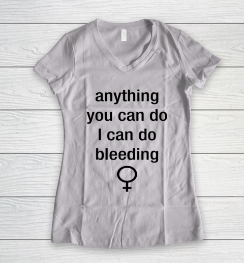 Anything You Can Do I Can Do Bleeding Shirt Funny Feminist Women's V-Neck T-Shirt