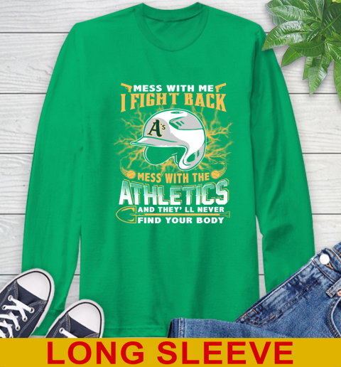 MLB Baseball Oakland Athletics Mess With Me I Fight Back Mess With My Team And They'll Never Find Your Body Shirt Long Sleeve T-Shirt 8