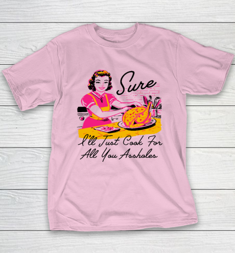 Sure I'll Just Cook For All You Asshole Lady Thanksgiving Youth T-Shirt 6