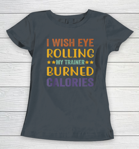 I Wish Eye Rolling My Trainer Burned Calories Women's T-Shirt 3