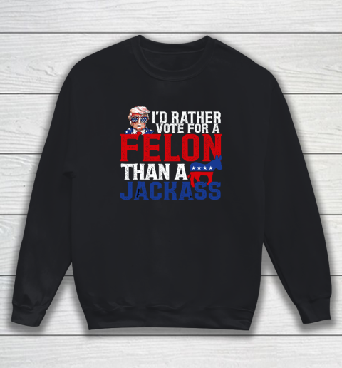 I'd Rather Vote For A Felon Than A Jackass Trump Sweatshirt