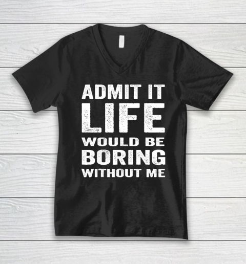 Admit It Life Would Be Boring Without Me Funny Saying V-Neck T-Shirt