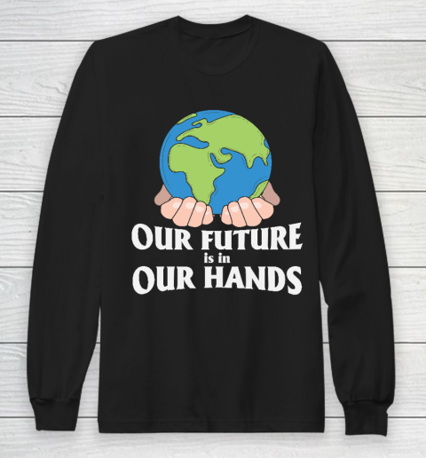 Our Future is in Our Hands  Earth Day  Save The Earth Long Sleeve T-Shirt