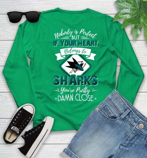 NHL Hockey San Jose Sharks Nobody Is Perfect But If Your Heart Belongs To Sharks You're Pretty Damn Close Shirt Youth Long Sleeve 6