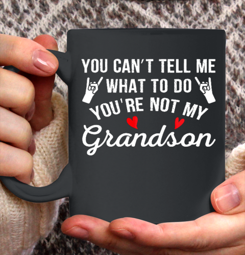 You Can't Tell Me What To Do You Are Not My Grandson Ceramic Mug 11oz