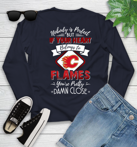 NHL Hockey Calgary Flames Nobody Is Perfect But If Your Heart Belongs To Flames You're Pretty Damn Close Shirt Youth Long Sleeve 2