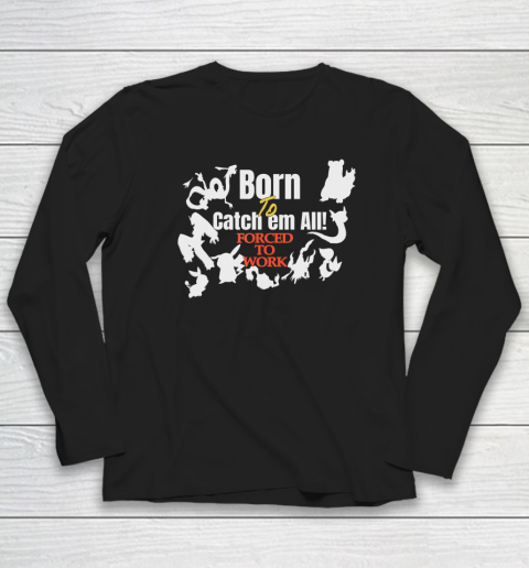 Born To Catch Em All Forced To Work Long Sleeve T-Shirt