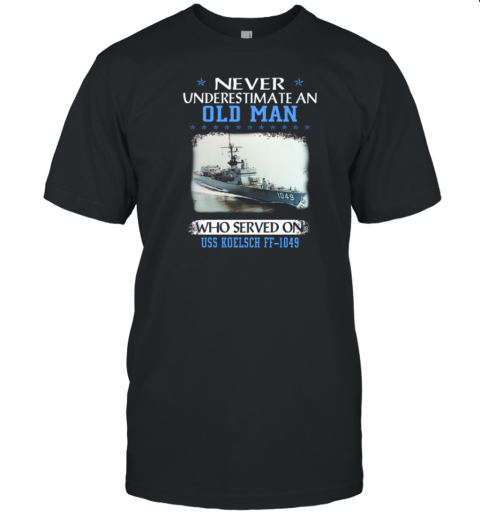 Never Underestimate An Old Man Who Served On USS Koelsch FF 1049 T-Shirt