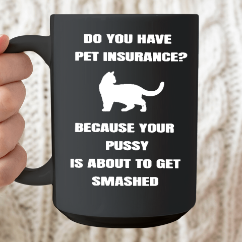 Do You Have Pet Insurance Because Your Pussy Is About To Get Ceramic Mug 15oz