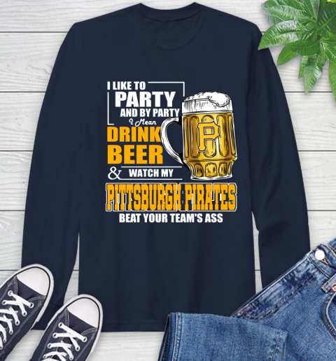 MLB I Like To Party And By Party I Mean Drink Beer And Watch My Pittsburgh Pirates Beat Your Team's Ass Baseball Long Sleeve T-Shirt 3