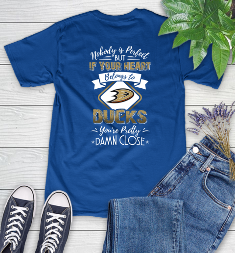 NHL Hockey Anaheim Ducks Nobody Is Perfect But If Your Heart Belongs To Ducks You're Pretty Damn Close Shirt Women's T-Shirt 10