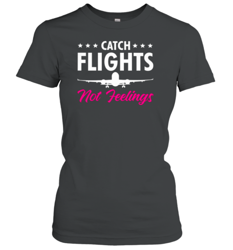 Catch Flights Not Feelings Pilot Women's T-Shirt