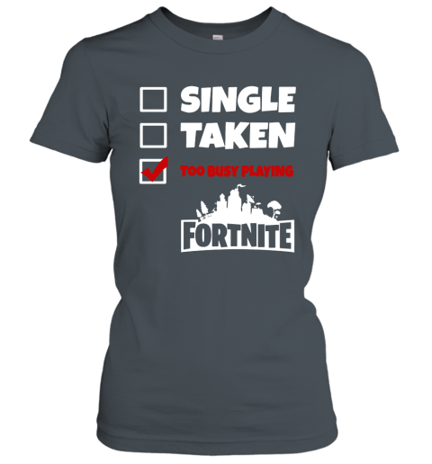 4bry single taken too busy playing fortnite battle royale shirts ladies t shirt 20 front dark heather