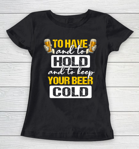 Beer Lover Funny Shirt To Have And To Hold And To Keep Your Beer cold Women's T-Shirt